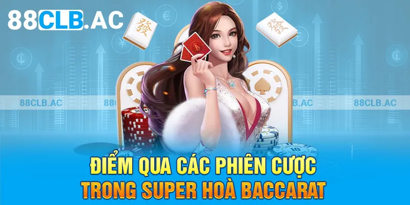 Điểm qua các phiên cược trong super hoà Baccarat